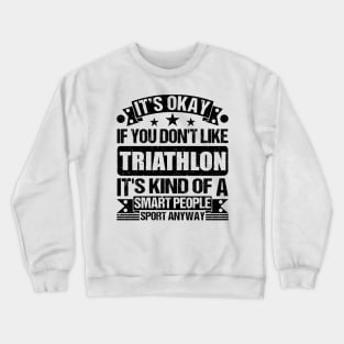 Triathlon Lover It's Okay If You Don't Like Triathlon It's Kind Of A Smart People Sports Anyway Crewneck Sweatshirt